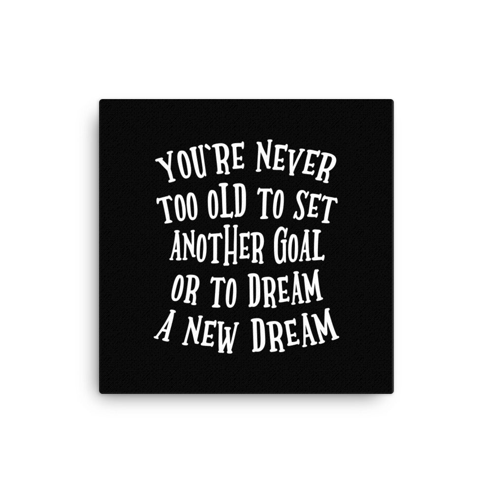 You're Never To Old To Set Another Goal Or Dream A New Dream Canvas